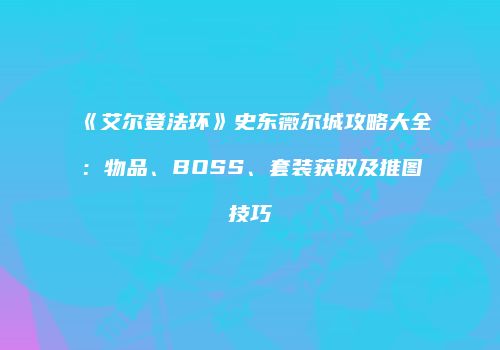 《艾尔登法环》史东薇尔城攻略大全：物品、BOSS、套装获取及推图技巧