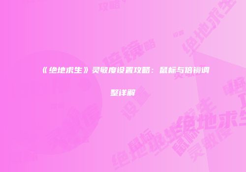 《绝地求生》灵敏度设置攻略：鼠标与倍镜调整详解