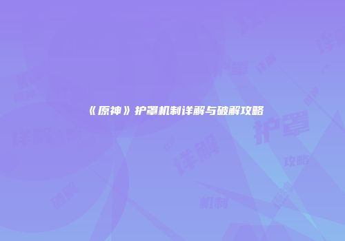 《原神》护罩机制详解与破解攻略