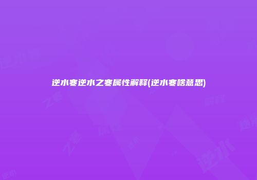 逆水寒逆水之寒属性解释(逆水寒啥意思)