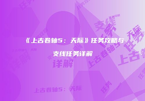 《上古卷轴5：天际》任务攻略与支线任务详解