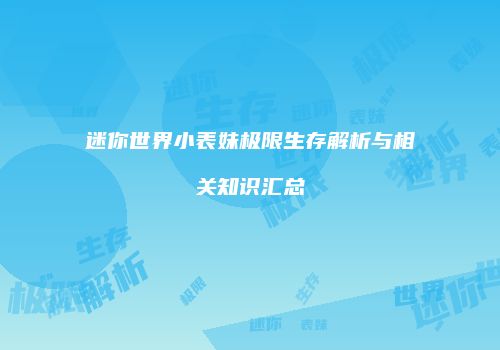 迷你世界小表妹极限生存解析与相关知识汇总
