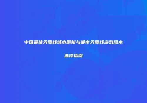 中国最佳天际线城市解析与都市天际线游戏版本选择指南