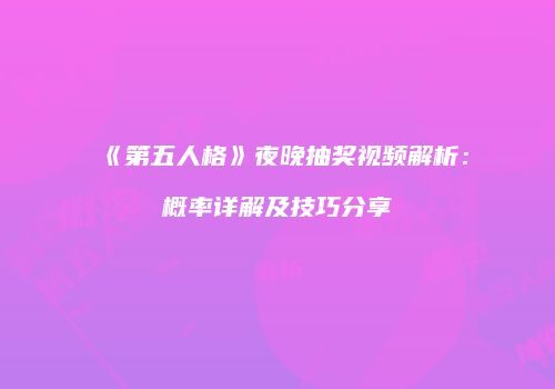 《第五人格》夜晚抽奖视频解析：概率详解及技巧分享
