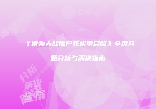 《植物大战僵尸死机重启版》全屏问题分析与解决指南