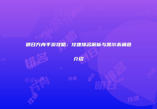 明日方舟手游攻略：攻速排名解析与凯尔希角色介绍