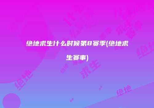 绝地求生什么时候第8赛季(绝地求生赛事)