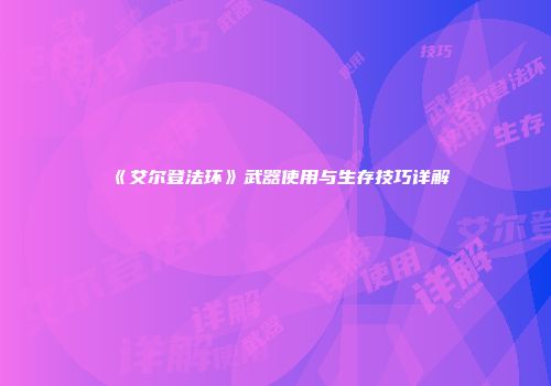 《艾尔登法环》武器使用与生存技巧详解