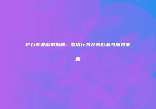 炉石传说脚本揭秘：滥用行为及其影响与应对策略