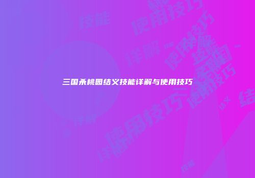 三国杀桃园结义技能详解与使用技巧