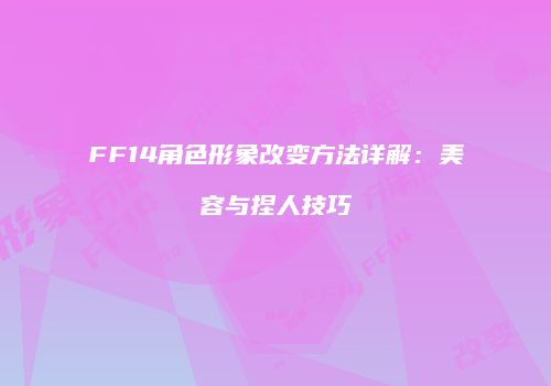 FF14角色形象改变方法详解：美容与捏人技巧