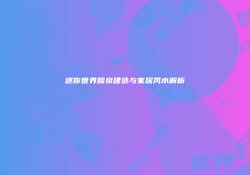 迷你世界喷泉建造与家居风水解析