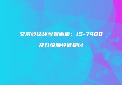 艾尔登法环配置解析：i5-7400及升级版性能探讨