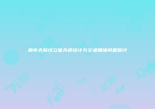 都市天际线立体天桥设计与交通拥堵问题探讨