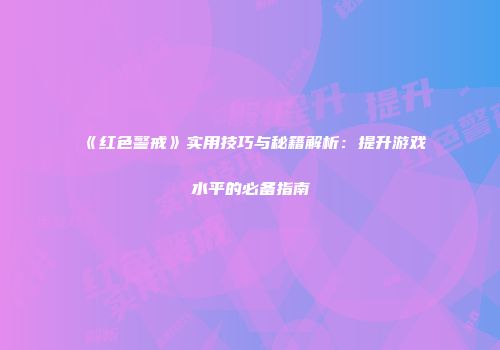 《红色警戒》实用技巧与秘籍解析：提升游戏水平的必备指南