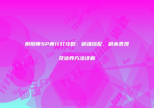 阴阳师SP青行灯攻略：御魂搭配、副本表现及培养方法详解