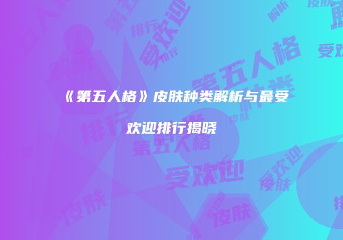 《第五人格》皮肤种类解析与最受欢迎排行揭晓