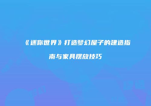 《迷你世界》打造梦幻屋子的建造指南与家具摆放技巧