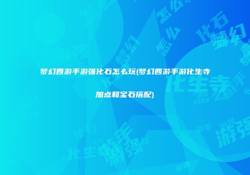 梦幻西游手游强化石怎么玩(梦幻西游手游化生寺加点和宝石搭配)