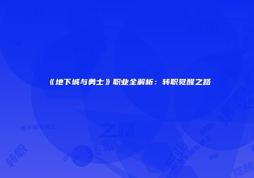 《地下城与勇士》职业全解析：转职觉醒之路