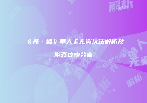 《光·遇》单人卡无翼玩法解析及游戏攻略分享