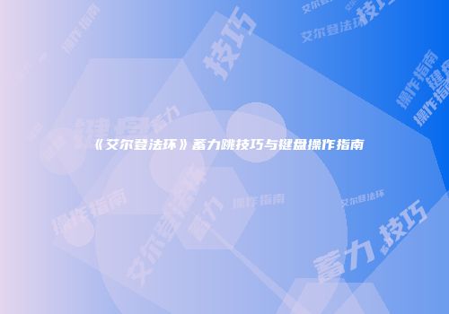 《艾尔登法环》蓄力跳技巧与键盘操作指南