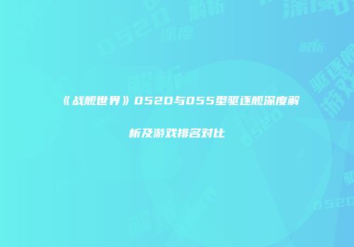 《战舰世界》052D与055型驱逐舰深度解析及游戏排名对比