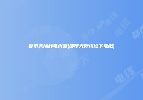 都市天际线电线断(都市天际线地下电缆)