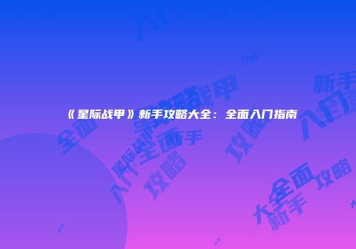 《星际战甲》新手攻略大全：全面入门指南