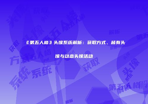《第五人格》头像系统解析：获取方式、稀有头像与动态头像活动
