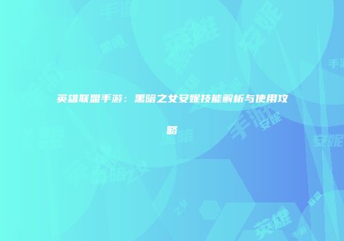 英雄联盟手游：黑暗之女安妮技能解析与使用攻略