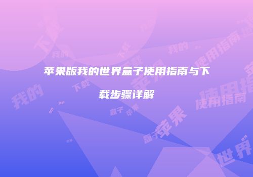 苹果版我的世界盒子使用指南与下载步骤详解