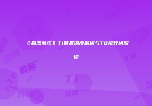 《碧蓝航线》T1装备深度解析与T0排行榜解读