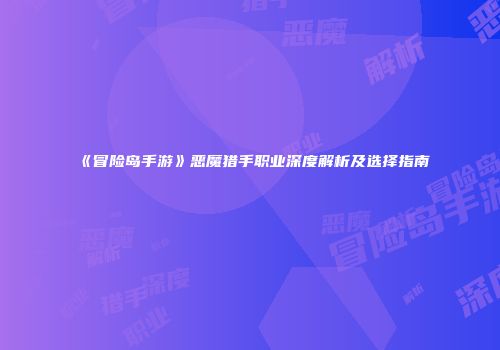 《冒险岛手游》恶魔猎手职业深度解析及选择指南