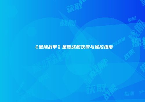 《星际战甲》星际战舰获取与操控指南
