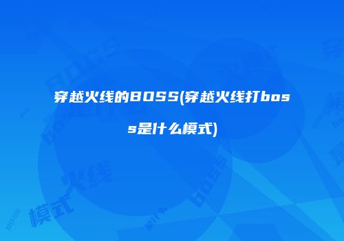穿越火线的BOSS(穿越火线打boss是什么模式)