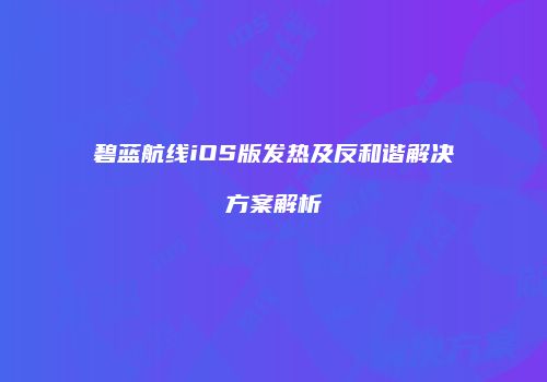 碧蓝航线iOS版发热及反和谐解决方案解析
