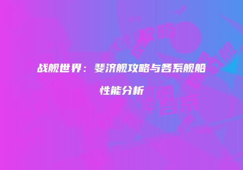 战舰世界：斐济舰攻略与各系舰船性能分析