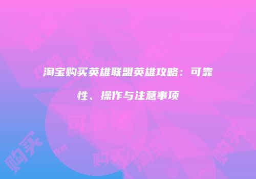 淘宝购买英雄联盟英雄攻略：可靠性、操作与注意事项