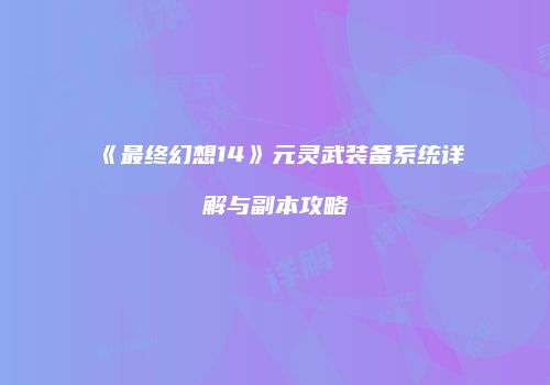 《最终幻想14》元灵武装备系统详解与副本攻略