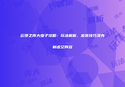 云顶之弈大虫子攻略：玩法解析、出装技巧及克制虚空阵容