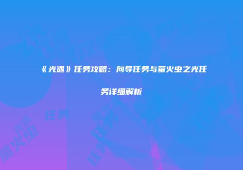 《光遇》任务攻略：向导任务与萤火虫之光任务详细解析