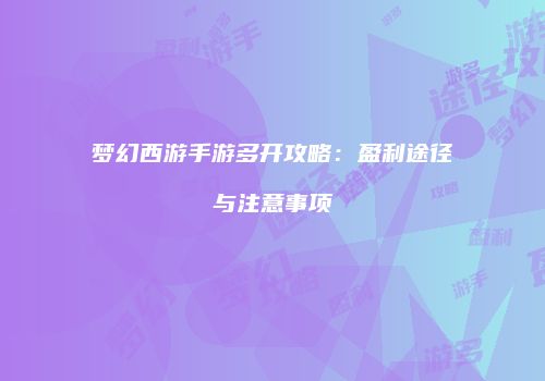 梦幻西游手游多开攻略：盈利途径与注意事项