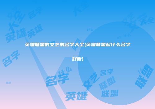 英雄联盟的文艺的名字大全(英雄联盟起什么名字好听)