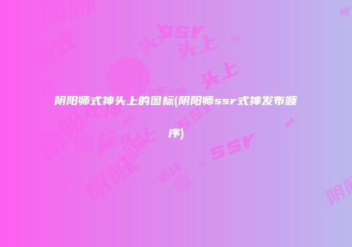 阴阳师式神头上的图标(阴阳师ssr式神发布顺序)
