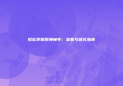 轻松掌握原神帧率：查看与优化指南