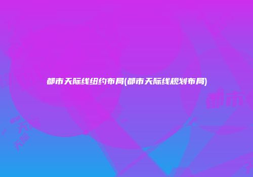 都市天际线纽约布局(都市天际线规划布局)