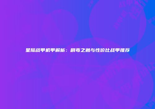 星际战甲机甲解析：剧毒之触与性价比战甲推荐