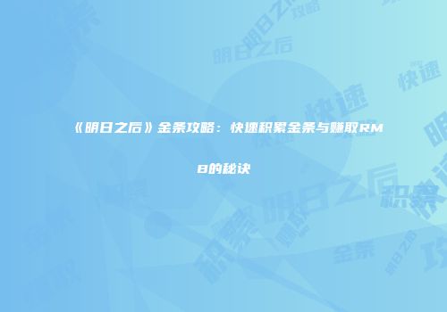 《明日之后》金条攻略：快速积累金条与赚取RMB的秘诀