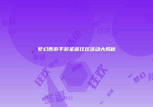 梦幻西游手游圣诞狂欢活动大揭秘